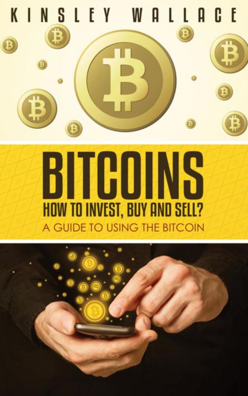Cover of the book Bitcoins: How to Invest, Buy and Sell by Kinsley Wallace, Sandy Springs Solutions, LLC