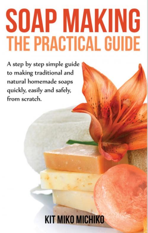 Cover of the book Soap making: The practical guide by Kit Miko Michiko, Cedric DUFAY