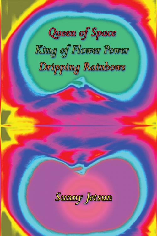 Cover of the book Queen of Space ~ King of Flower Power ~ Dripping Rainbows by Sunny Jetsun, Sunny Jetsun