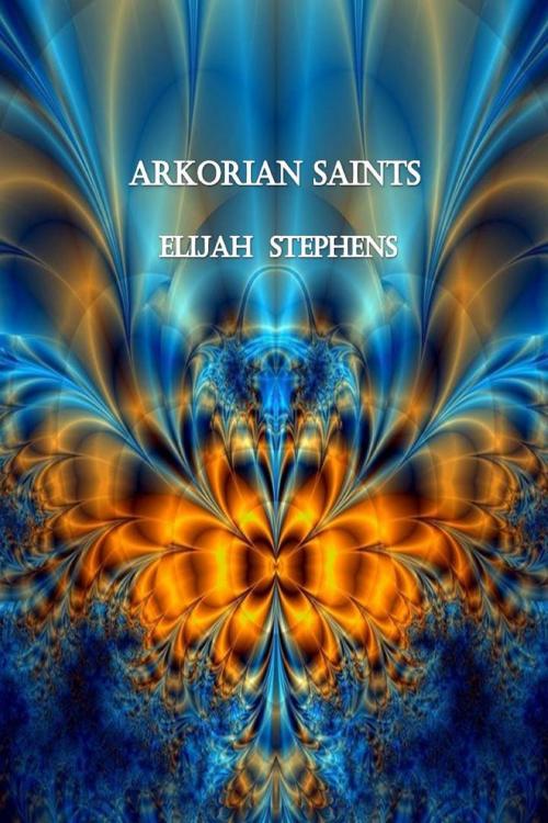 Cover of the book Arkorian Saints by Elijah Stephens, Elijah Stephens