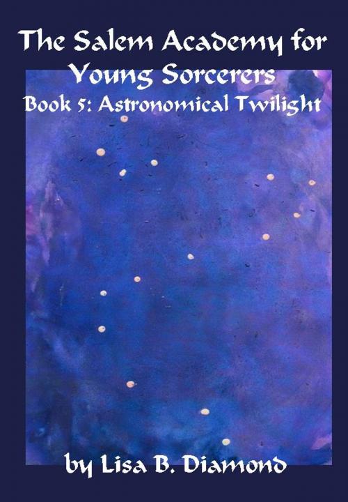 Cover of the book The Salem Academy for Young Sorcerers, Book 5: Astronomical Twilight by Lisa B. Diamond, Lisa B. Diamond