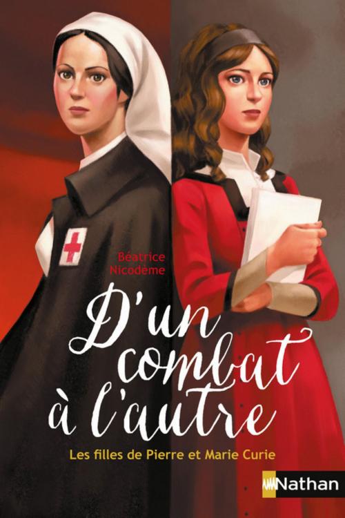 Cover of the book D'un combat à l'autre, les filles de Pierre et Marie Curie by Béatrice Nicodème, Nathan