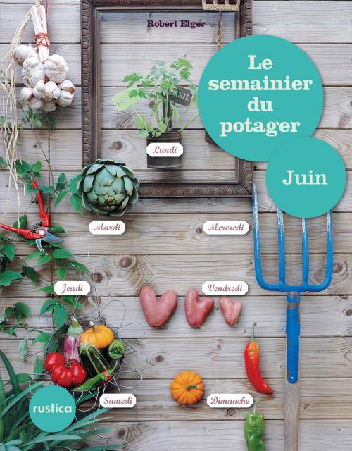 Cover of the book Le semainier du potager - Juin by Robert Elger, Rustica Éditions
