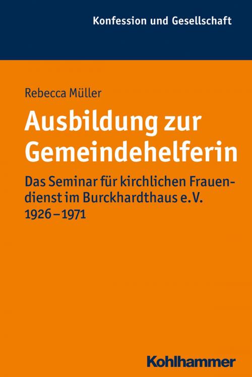 Cover of the book Ausbildung zur Gemeindehelferin by Rebecca Müller, Wilhelm Damberg, Andreas Holzem, Jochen-Christoph Kaiser, Frank-Michael Kuhlemann, Wilfried Loth, Kohlhammer Verlag