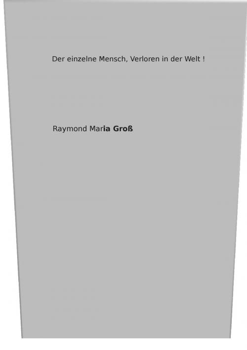Cover of the book Der einzelne Mensch, verloren in der Welt ! by Raymond Maria Groß, Books on Demand