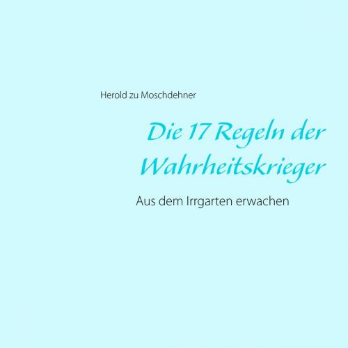 Cover of the book Die 17 Regeln der Wahrheitskrieger by Herold zu Moschdehner, Books on Demand