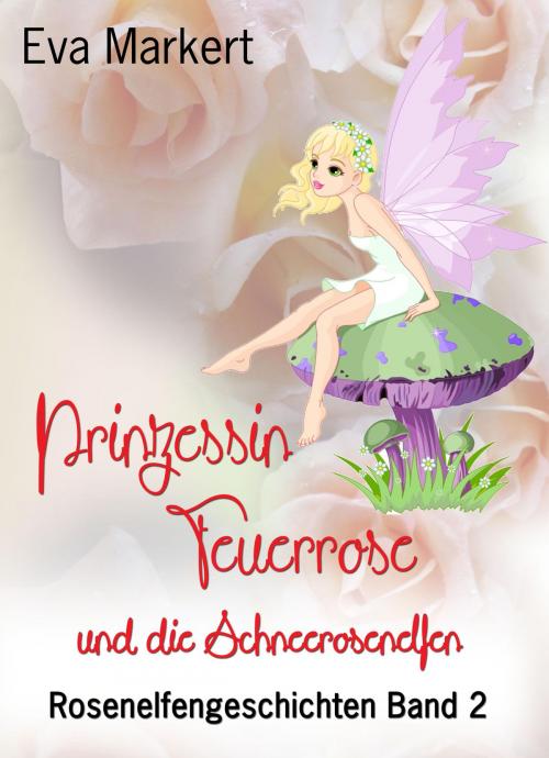 Cover of the book Prinzessin Feuerrose und die Schneerosenelfen by Eva Markert, neobooks