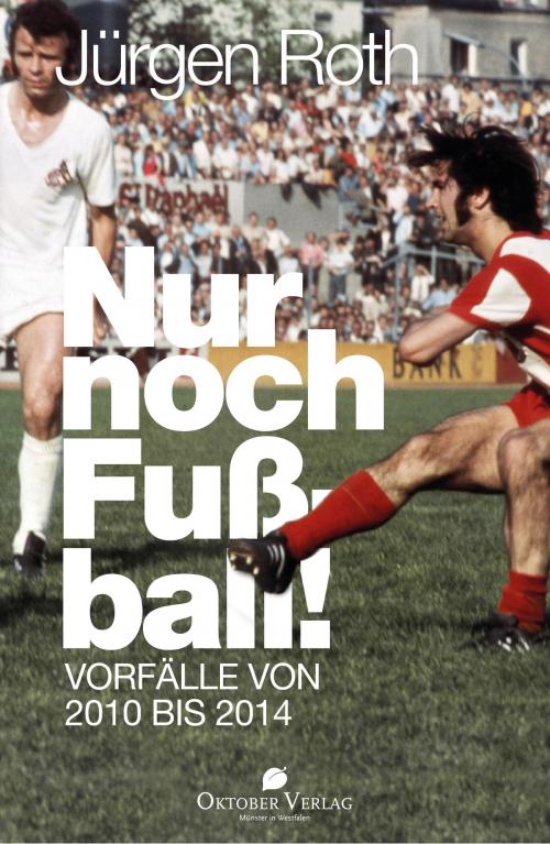 Cover of the book Nur noch Fußball! by Jürgen Roth, Oktober Verlag Münster