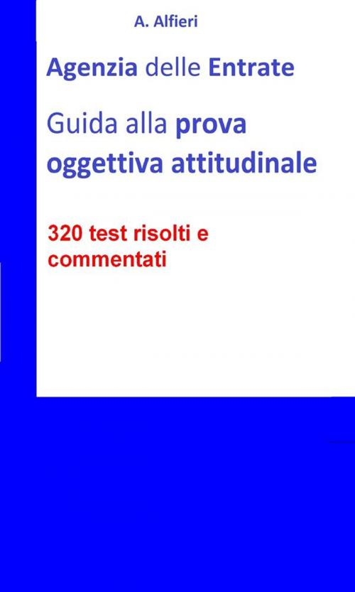 Cover of the book Agenzia Entrate: guida alla prova oggettiva attitudinale per Funzionari Amministrativo-Tributari. 320 test risolti e commentati by A. Alfieri, A. Alfieri