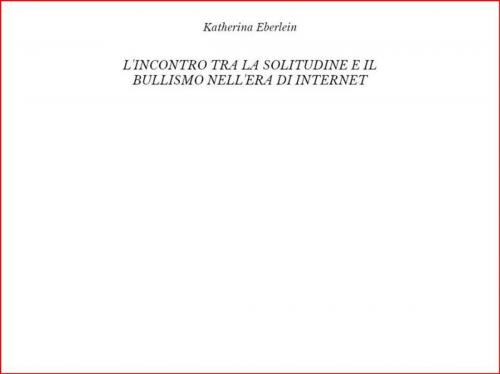 Cover of the book L'incontro tra la solitudine e il bullismo nell'era di internet by Katherina Eberlein, Katherina Eberlein