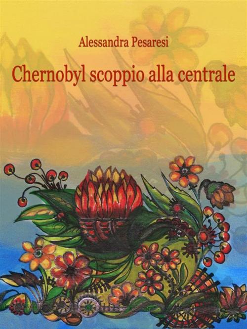 Cover of the book Chernobyl scoppio alla centrale by Alessandra Pesaresi, Alessandra Pesaresi