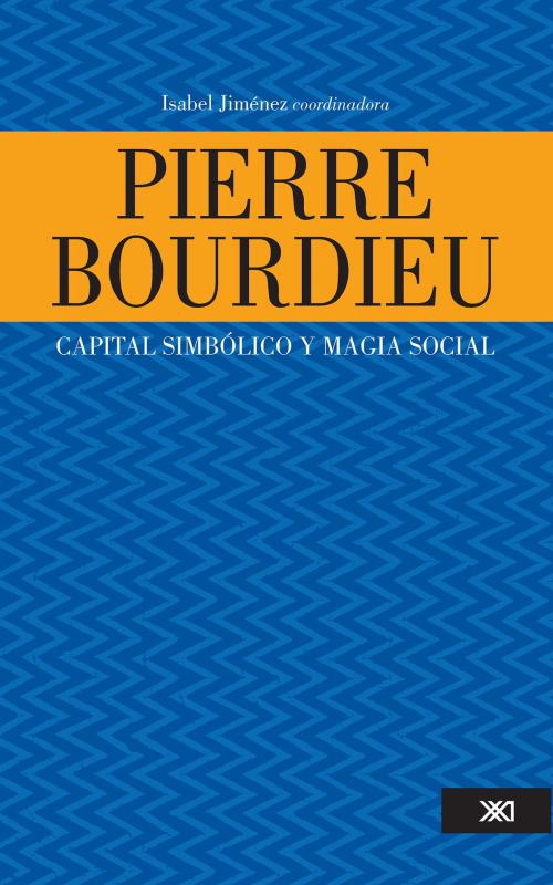 Cover of the book Pierre Bourdieu: capital simbólico y magia social by Isabel Jiménez, Siglo XXI Editores México