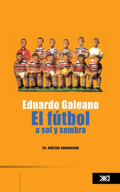 Cover of the book El futbol a sol y sombra by Eduardo Galeano, Siglo XXI Editores México