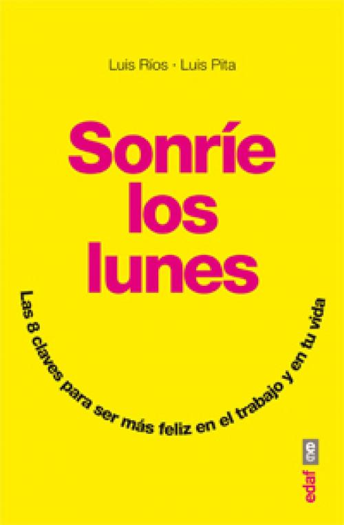 Cover of the book Sonríe los lunes. Las 8 claves para ser más feliz en el trabajo y en tu vida by Luis  Pita Puebla, Luis Márquez R., Edaf