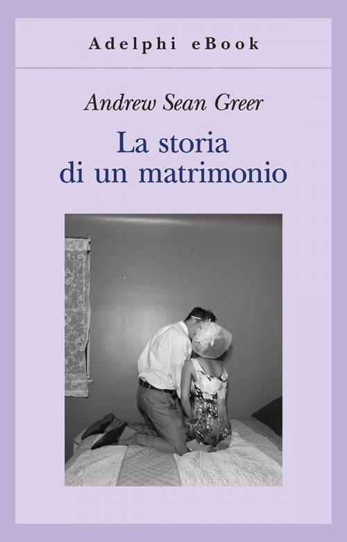 Cover of the book La storia di un matrimonio by Andrew Sean Greer, Adelphi