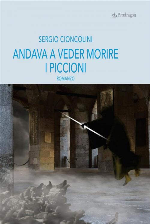Cover of the book Andava a veder morire i piccioni by Sergio Cioncolini, Edizioni Pendragon