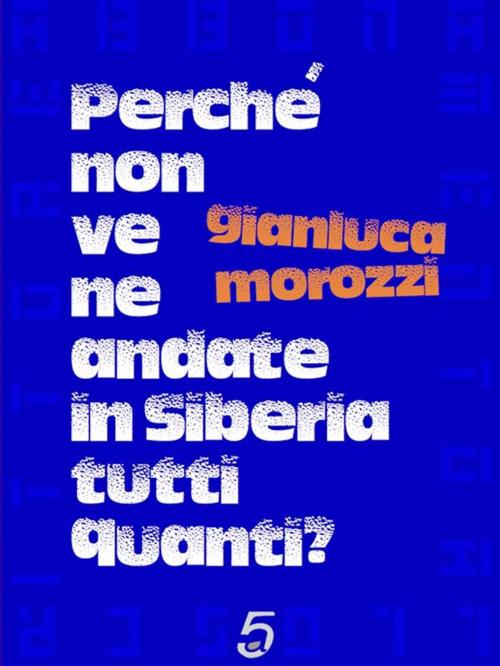 Cover of the book Perché non ve ne andate in Siberia tutti quanti? by Gianluca Morozzi, quintadicopertina