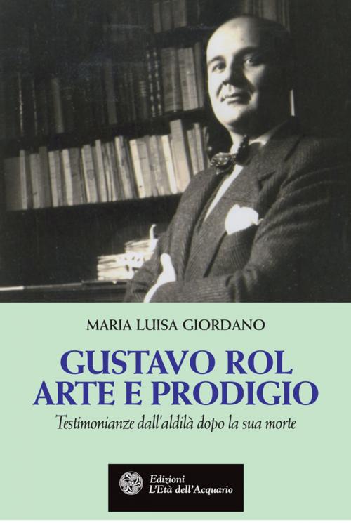 Cover of the book Gustavo Rol. Arte e prodigio by Maria Luisa Giordano, L'Età dell'Acquario