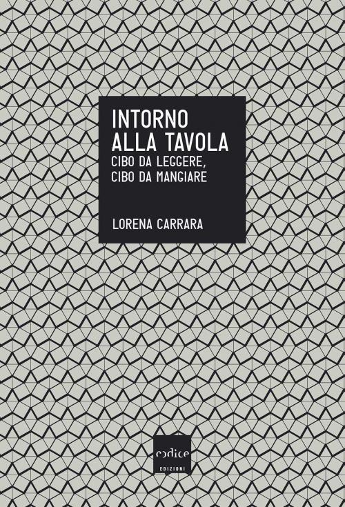 Cover of the book Intorno alla tavola. Cibo da pensare, cibo da mangiare by Lorena Carrara, Codice Edizioni