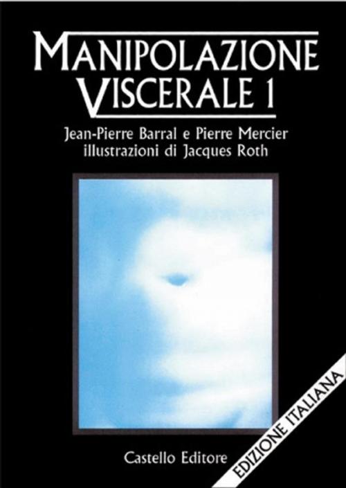 Cover of the book Manipolazione Viscerale 1 by Pierre Barral, Pierre Mercier, Castello Editore