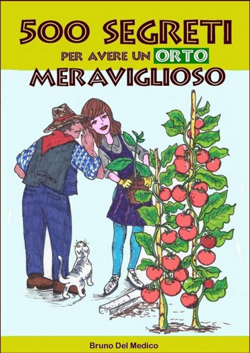 Cover of the book 500 segreti per avere un orto meraviglioso by Bruno Del Medico, Illustratrice Elisabetta Del Medico, Bruno Del Medico