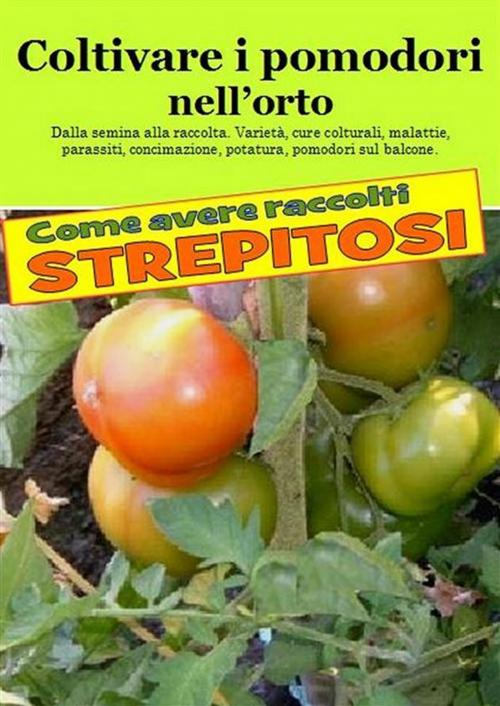 Cover of the book Coltivare i pomodori nell’orto. Come avere raccolti strepitosi by Bruno Del Medico, Illustratrice Elisabetta Del Medico, Bruno Del Medico