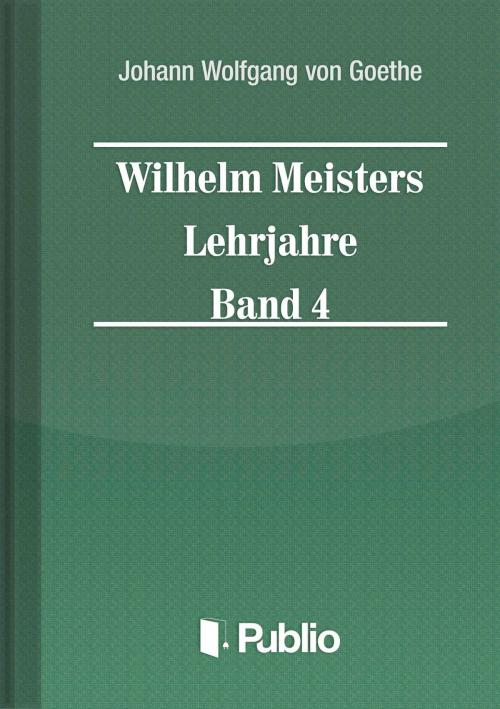 Cover of the book Wilhelm Meisters Lehrjahre Band 4 by Johann Wolfgang von Goethe, Publio Kiadó