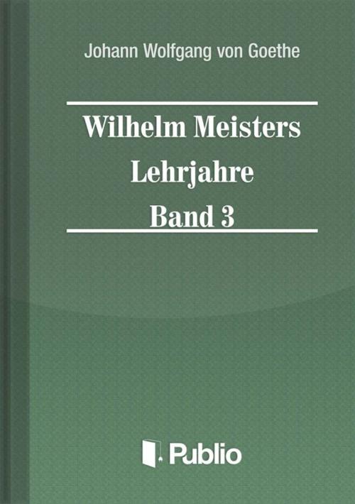 Cover of the book Wilhelm Meisters Lehrjahre Band 3 by Johann Wolfgang von Goethe, Publio Kiadó