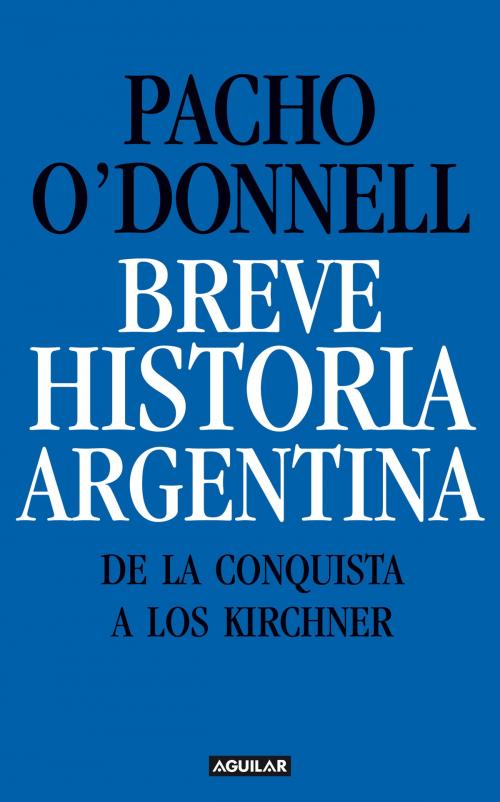 Cover of the book Breve historia argentina. De la Conquista a los Kirchner by Pacho O'Donnell, Penguin Random House Grupo Editorial Argentina