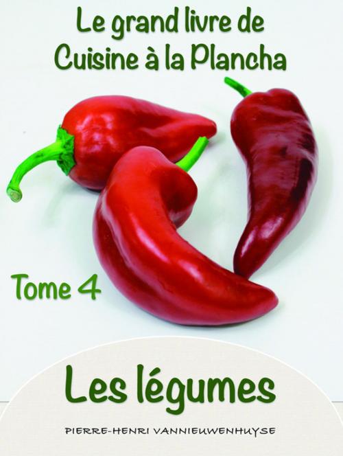 Cover of the book Le grand Livre de cuisine à la Plancha tome 4 les légumes by Pierre-Henri Vannieuwenhuyse, Vannieuwenhuyse Pierre-Henri