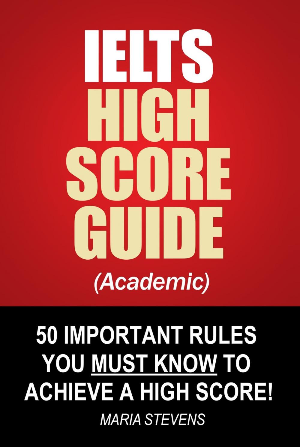 Big bigCover of IELTS High Score Guide (Academic) - 50 Important Rules You Must Know To Achieve A High Score!