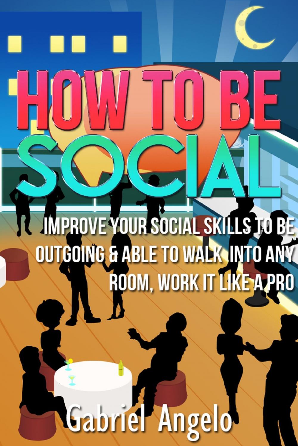 Big bigCover of How To Be Social: Improve Your Social Skills to be Outgoing & Able to Walk Into Any Room, Work it like a Pro