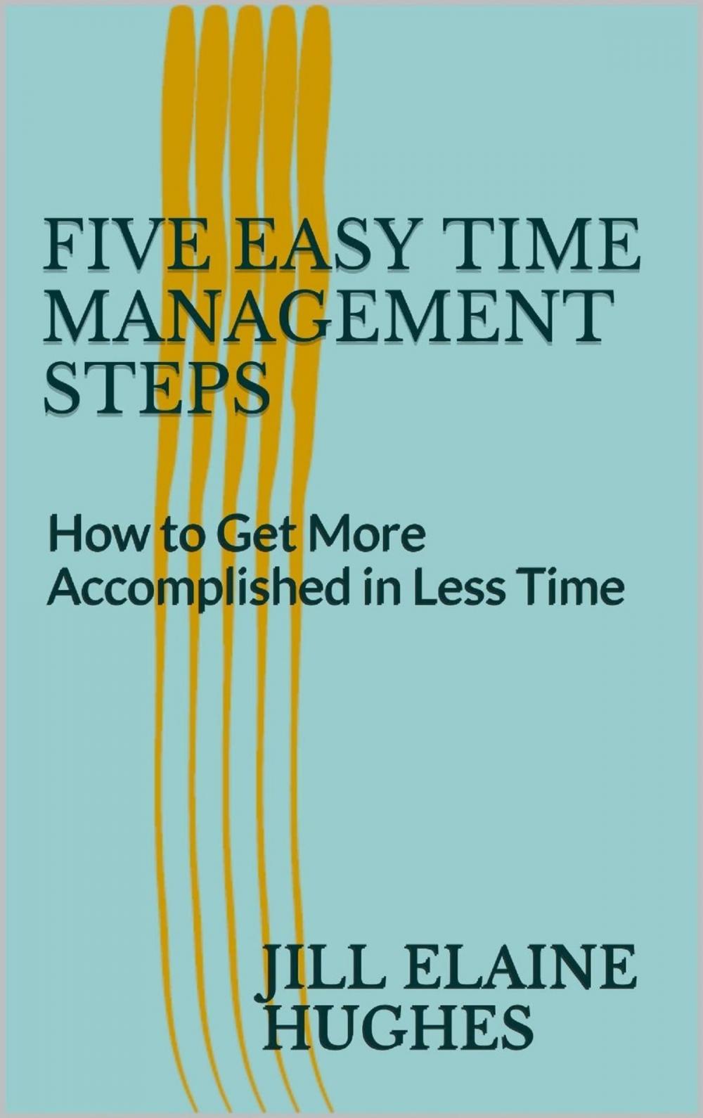 Big bigCover of Five Easy Time Management Steps; How to Get More Accomplished in Less Time