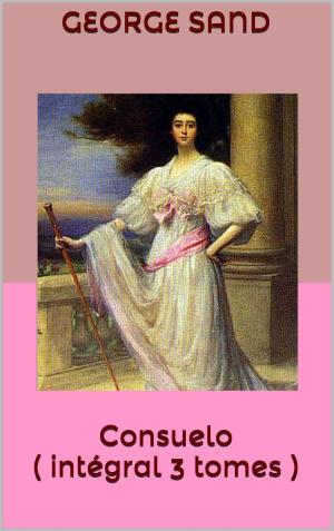 Cover of the book Consuelo ( intégral 3 tomes ) by Fédor Dostoievski, John-Antoine Nau