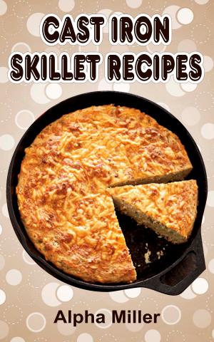 Cover of the book Cast Iron Skillet Recipes by Alpha Miller