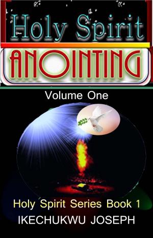 Cover of the book Holy Spirit Anointing:Vol. One by Ikechukwu Joseph