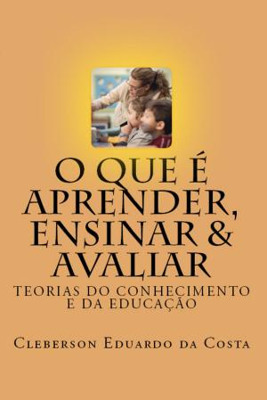 Cover of the book O QUE É APRENDER, ENSINAR & AVALIAR by CLEBERSON EDUARDO DA COSTA