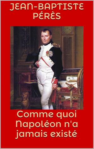 Cover of the book Comme quoi Napoléon n'a jamais existé by Jean-Antoine Chaptal