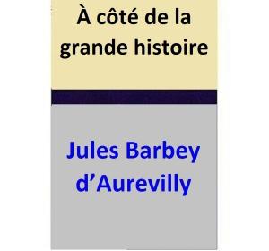 Cover of the book À côté de la grande histoire by Jules Barbey d’Aurevilly