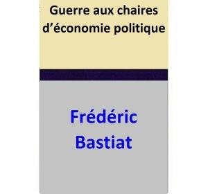 Cover of the book Guerre aux chaires d’économie politique by Frédéric Bastiat