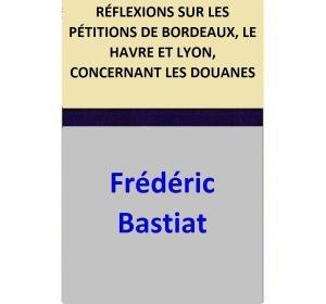 Cover of the book RÉFLEXIONS SUR LES PÉTITIONS DE BORDEAUX, LE HAVRE ET LYON, CONCERNANT LES DOUANES by Frédéric Bastiat