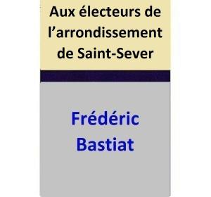 Cover of the book Aux électeurs de l’arrondissement de Saint-Sever by Frédéric Bastiat