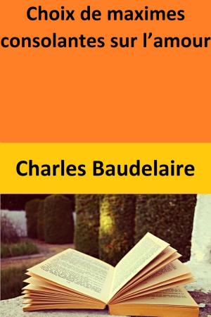 Cover of the book Choix de maximes consolantes sur l’amour by Charles Baudelaire