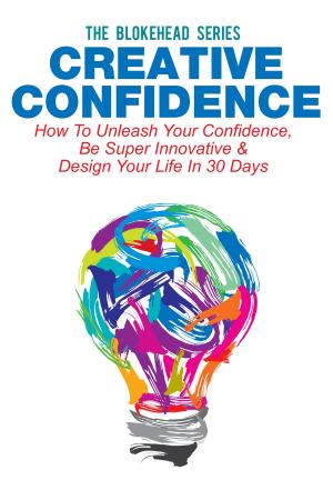 Cover of Creative Confidence: How To Unleash Your Confidence, Be Super Innovative & Design Your Life In 30 Days