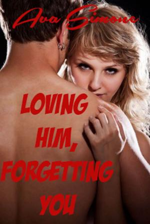 Cover of the book Loving Him, Forgetting You by Ava Simone