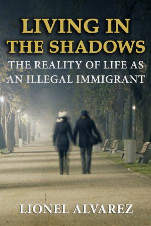 Cover of LIVING IN THE SHADOWS: The Reality of Life As An Illegal Immigrant