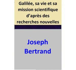 Book cover of Galilée, sa vie et sa mission scientifique d’après des recherches nouvelles
