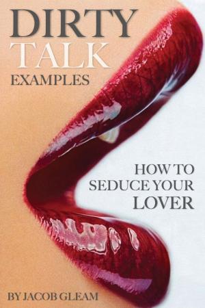 bigCover of the book Dirty Talk Examples: How to Seduce Your Lover by 