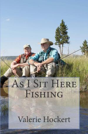 Cover of the book As I Sit Here Fishing by Valerie Hockert