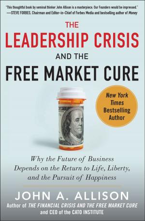 Cover of the book The Leadership Crisis and the Free Market Cure: Why the Future of Business Depends on the Return to Life, Liberty, and the Pursuit of Happiness by Brian Leaf